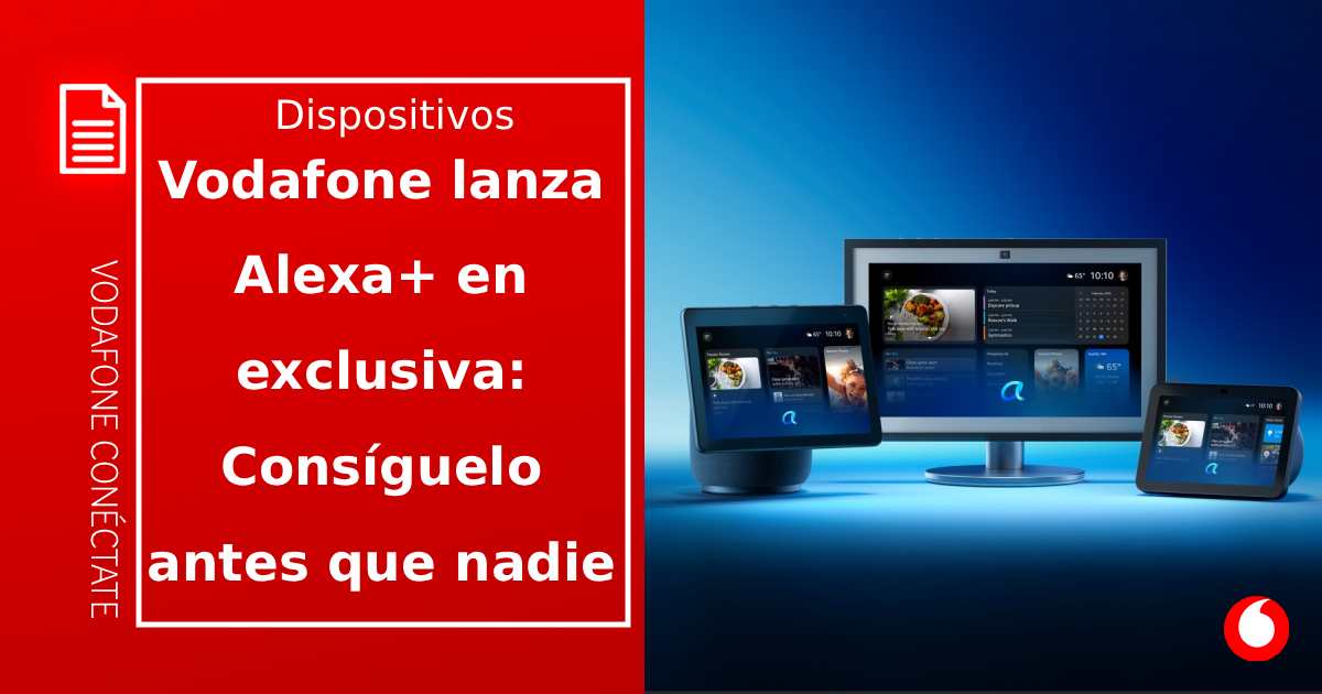 Vodafone lanza Alexa+ en exclusiva: así puedes conseguirlo antes que nadie